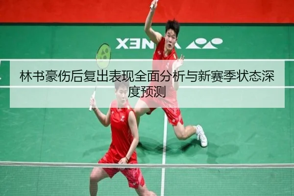 林书豪伤后复出表现全面分析与新赛季状态深度预测